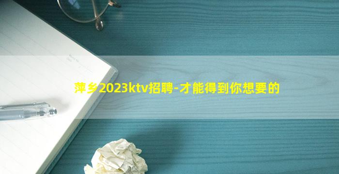 萍乡2023ktv招聘-才能得到你想要的