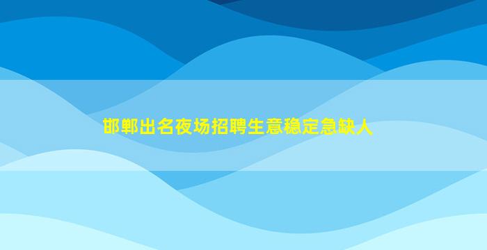 邯郸出名夜场招聘生意稳定急缺人